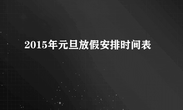 2015年元旦放假安排时间表