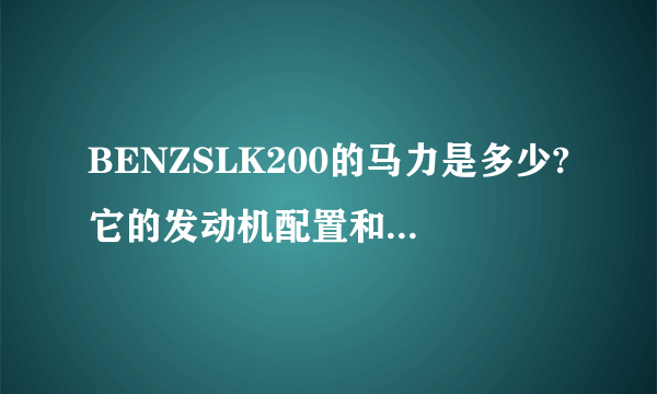 BENZSLK200的马力是多少?它的发动机配置和参数怎么样？