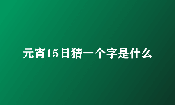 元宵15日猜一个字是什么