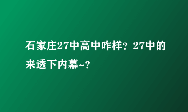 石家庄27中高中咋样？27中的来透下内幕~？