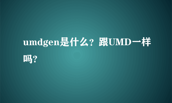 umdgen是什么？跟UMD一样吗?