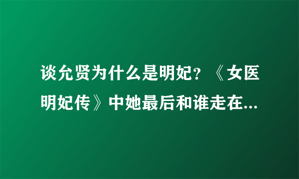 谈允贤为什么是明妃？《女医明妃传》中她最后和谁走在了一起？