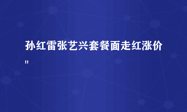 孙红雷张艺兴套餐面走红涨价