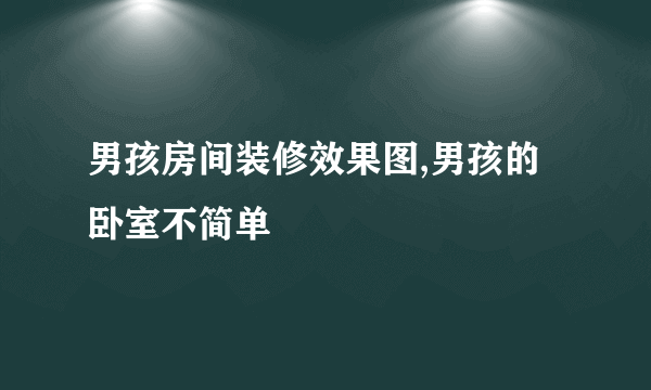 男孩房间装修效果图,男孩的卧室不简单