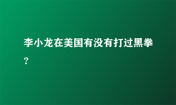 李小龙在美国有没有打过黑拳？