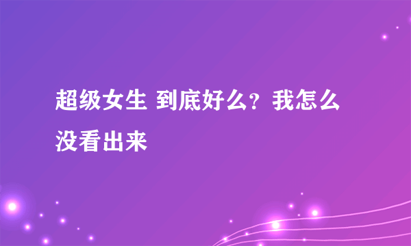 超级女生 到底好么？我怎么没看出来