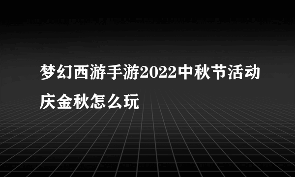 梦幻西游手游2022中秋节活动庆金秋怎么玩