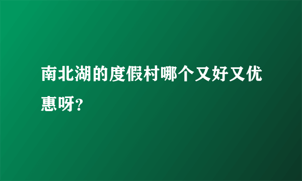 南北湖的度假村哪个又好又优惠呀？