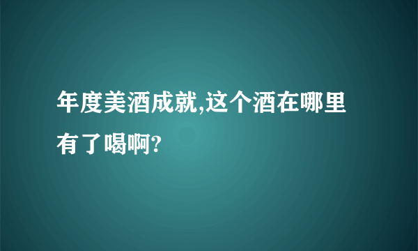 年度美酒成就,这个酒在哪里有了喝啊?