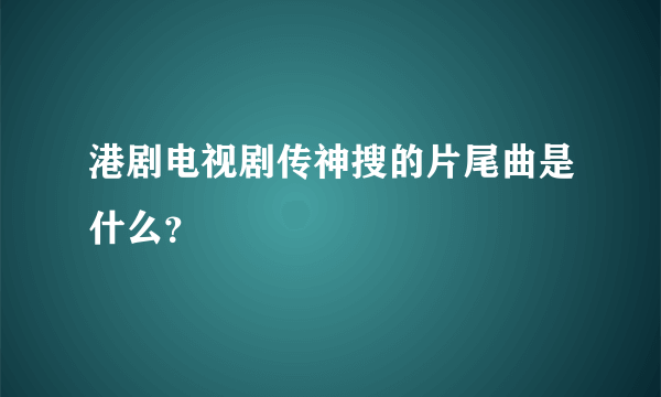 港剧电视剧传神搜的片尾曲是什么？