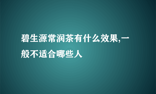 碧生源常润茶有什么效果,一般不适合哪些人