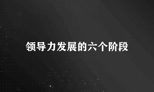 领导力发展的六个阶段