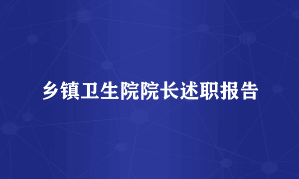 乡镇卫生院院长述职报告