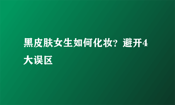 黑皮肤女生如何化妆？避开4大误区