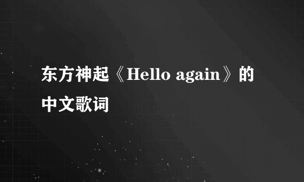 东方神起《Hello again》的中文歌词