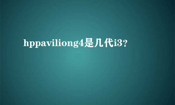 hppaviliong4是几代i3？