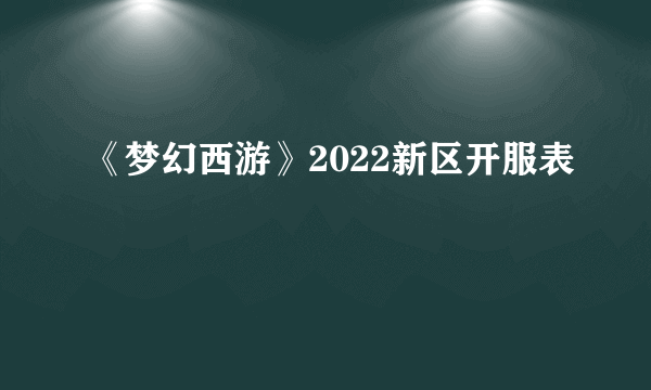 《梦幻西游》2022新区开服表