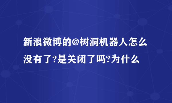 新浪微博的@树洞机器人怎么没有了?是关闭了吗?为什么