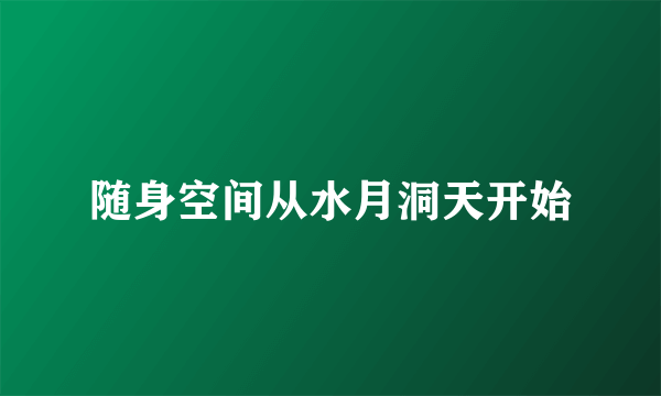 随身空间从水月洞天开始