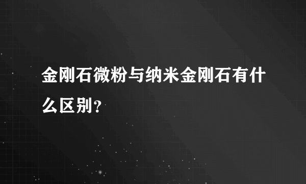 金刚石微粉与纳米金刚石有什么区别？