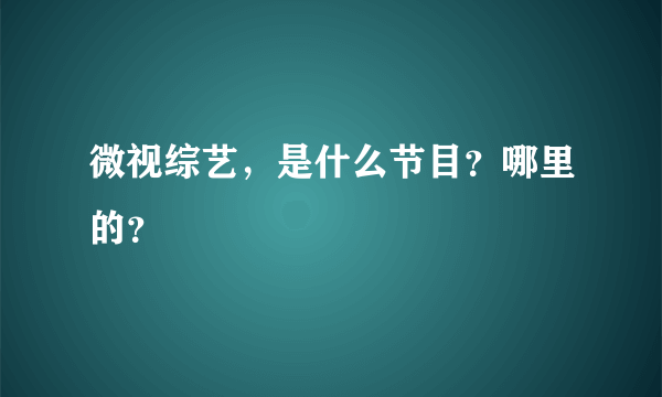 微视综艺，是什么节目？哪里的？