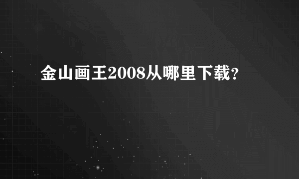 金山画王2008从哪里下载？