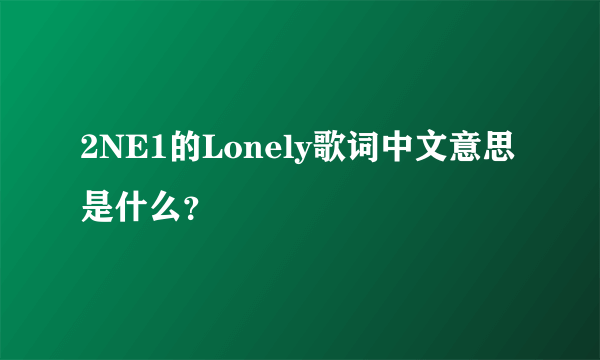 2NE1的Lonely歌词中文意思是什么？