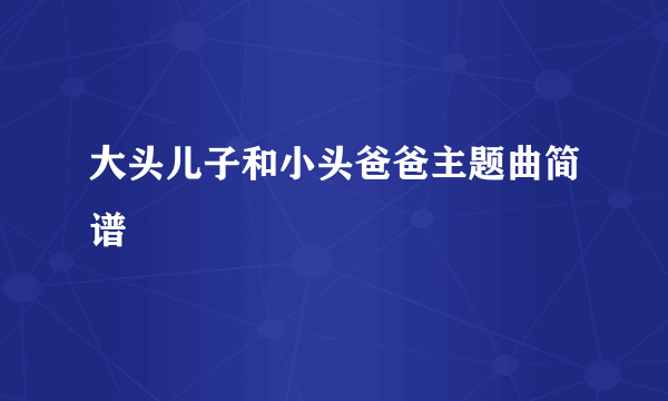 大头儿子和小头爸爸主题曲简谱