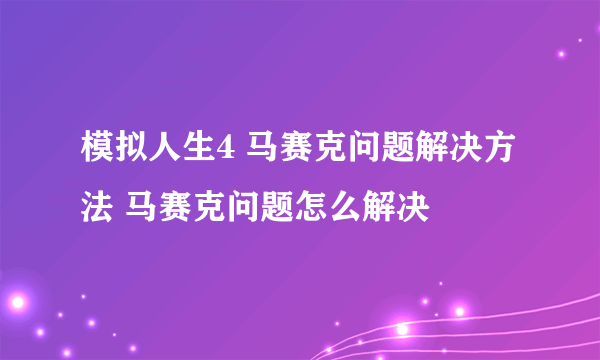 模拟人生4 马赛克问题解决方法 马赛克问题怎么解决