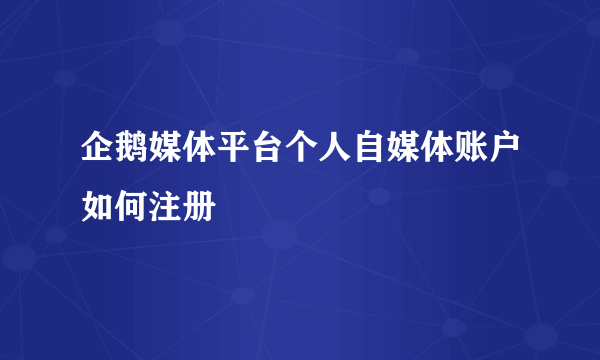 企鹅媒体平台个人自媒体账户如何注册