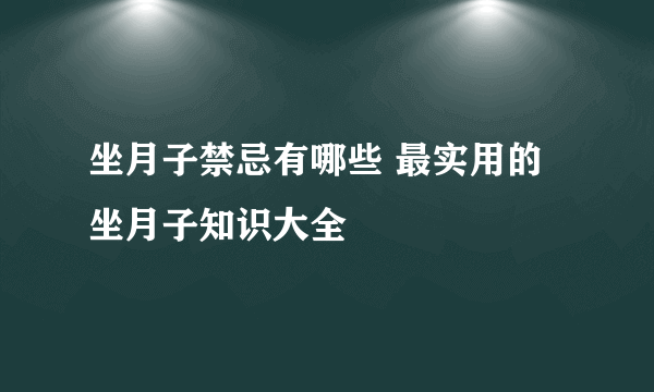 坐月子禁忌有哪些 最实用的坐月子知识大全