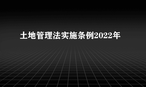 土地管理法实施条例2022年