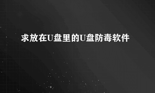 求放在U盘里的U盘防毒软件