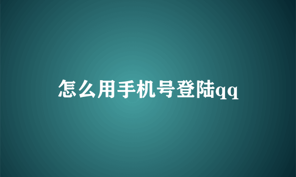 怎么用手机号登陆qq