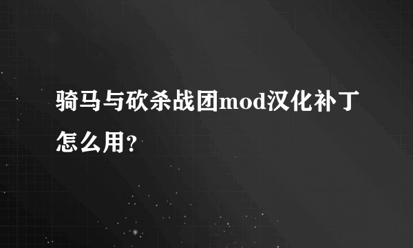 骑马与砍杀战团mod汉化补丁怎么用？