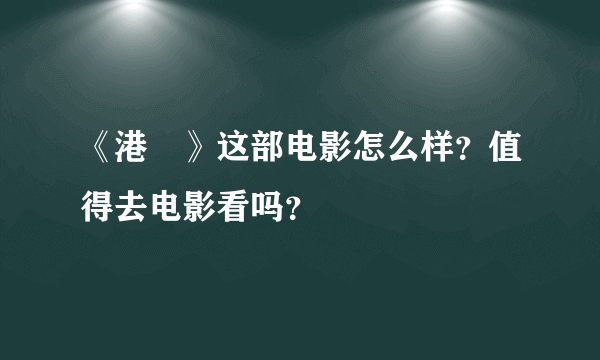 《港囧》这部电影怎么样？值得去电影看吗？