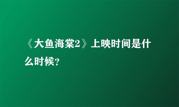 《大鱼海棠2》上映时间是什么时候？