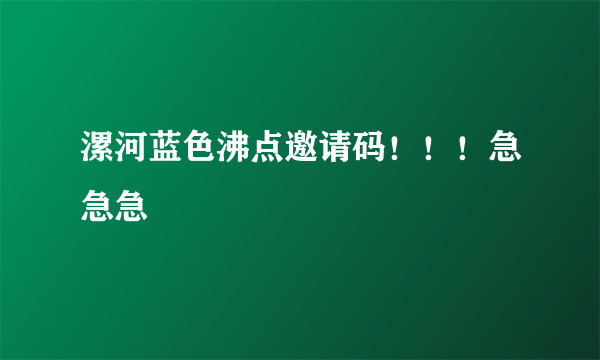 漯河蓝色沸点邀请码！！！急急急