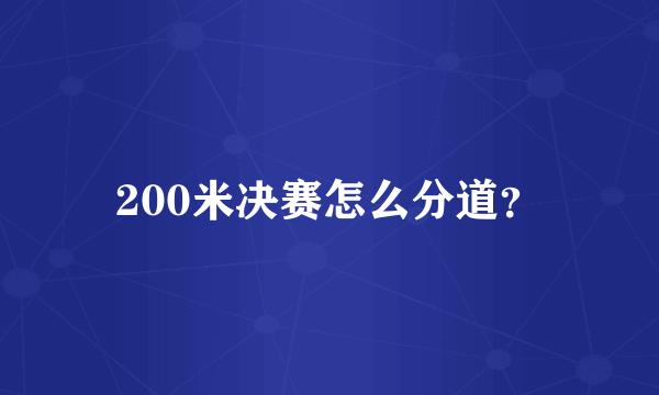 200米决赛怎么分道？