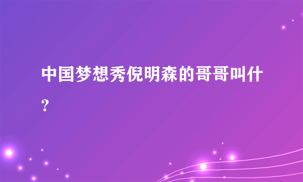 中国梦想秀倪明森的哥哥叫什？