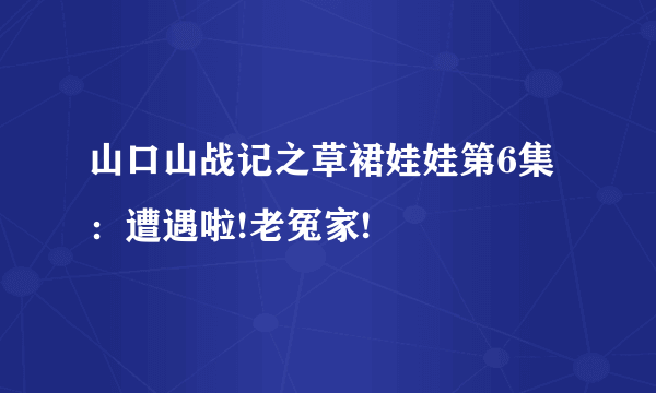 山口山战记之草裙娃娃第6集：遭遇啦!老冤家!