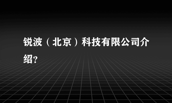 锐波（北京）科技有限公司介绍？