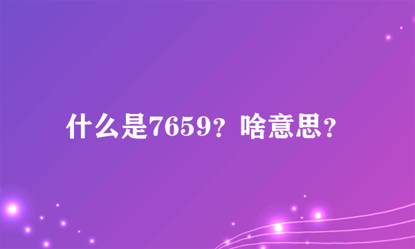 什么是7659？啥意思？