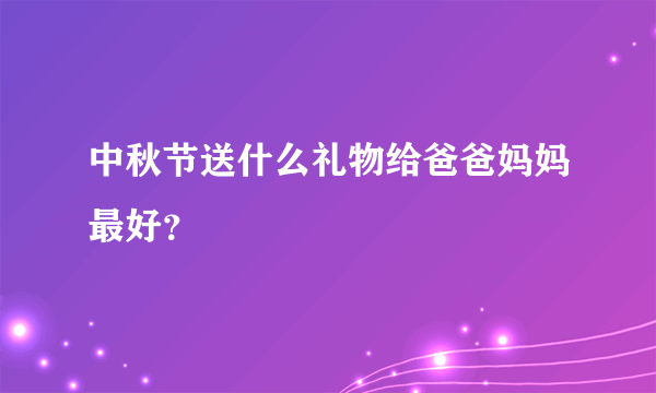 中秋节送什么礼物给爸爸妈妈最好？