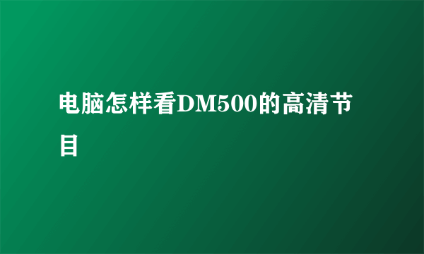 电脑怎样看DM500的高清节目