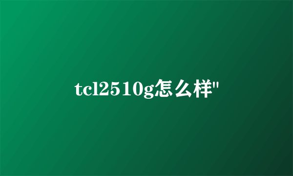 tcl2510g怎么样