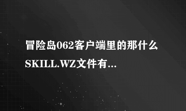 冒险岛062客户端里的那什么SKILL.WZ文件有问题、玩不了怎么办？