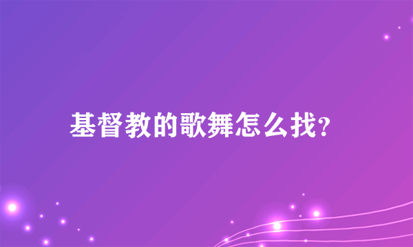 基督教的歌舞怎么找？