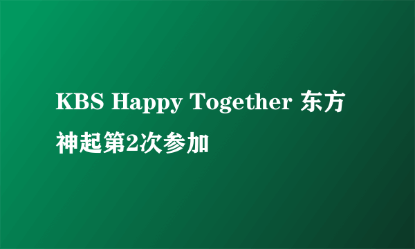 KBS Happy Together 东方神起第2次参加