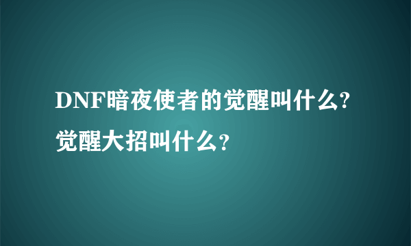 DNF暗夜使者的觉醒叫什么?觉醒大招叫什么？